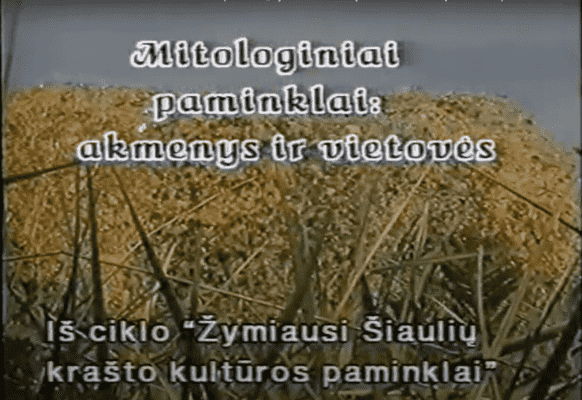 Mitologiniai paminklai: akmenys ir vietovės (iš TV ciklo „Žymiausi Šiaulių krašto kultūros paminklai“)